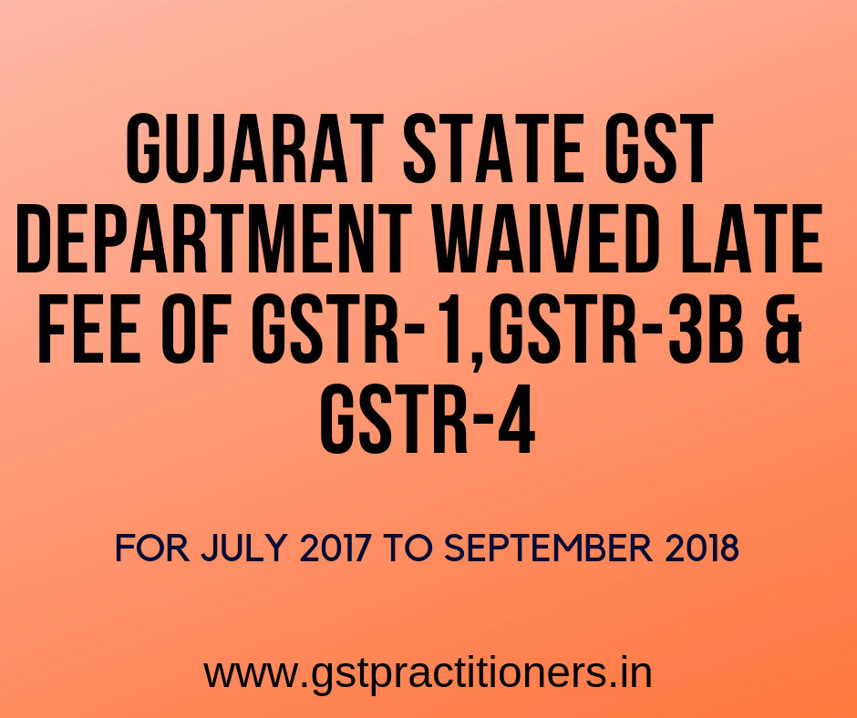 Late fee waived for GSTR-1,GSTR-3B and GSTR-4 for July 17 to September 2018 by Gujarat SGST Department