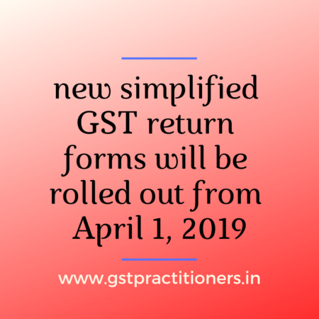 Simplified GST Return Forms to be Rolled Out from 1st April, 2019