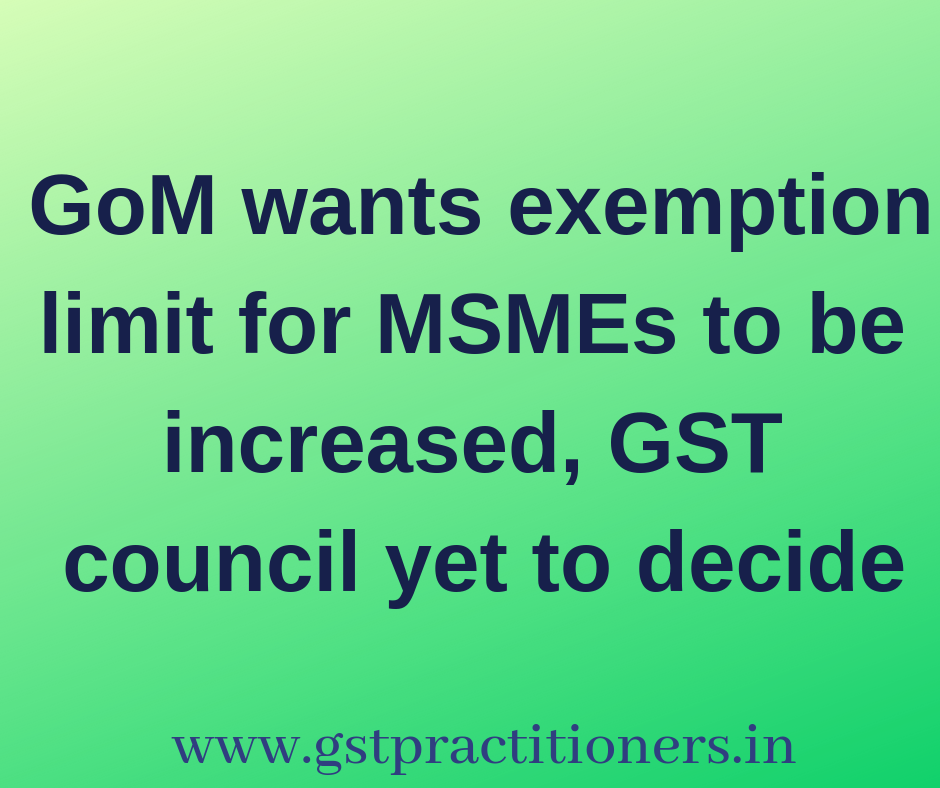GoM wants exemption limit for MSMEs to be increased, GST council yet to decide