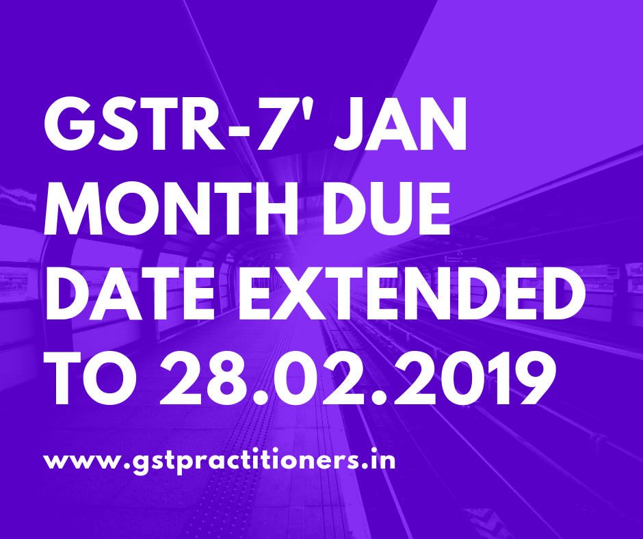 GSTR-7 FOR THE MONTH OF JANUARY MONTH EXTENED TO 28.02.2019