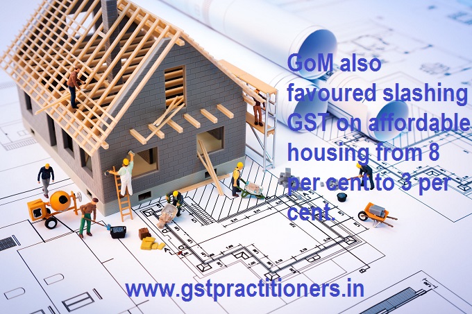 GoM also favoured slashing GST on affordable housing from 8 per cent to 3 per cent. 