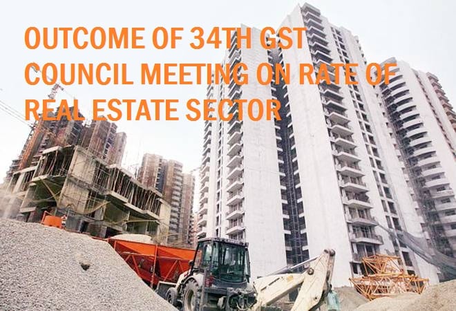 Outcome of 34th GST Council Meeting regarding GST Rate on Real Estate Sector