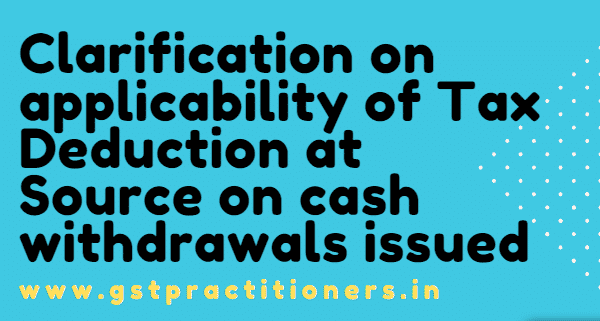 Clarification on applicability of Tax Deduction at Source on cash withdrawals