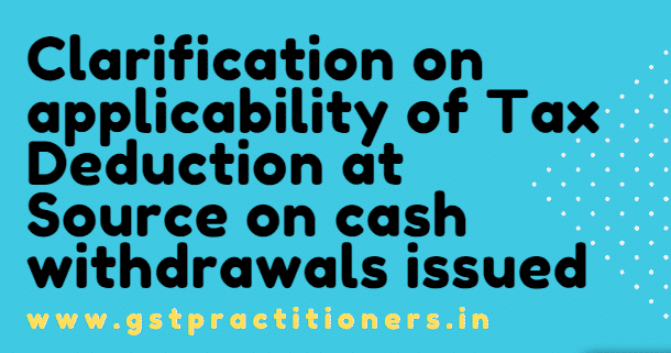 Clarification on applicability of Tax Deduction at Source on cash withdrawals