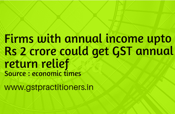 Firms with annual turnover upto Rs 2 crore could get GST annual return relief