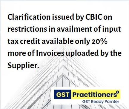 Clarification issued on restrictions in availment of input tax credit available only 20% more of Invoices uploaded by the Supplier