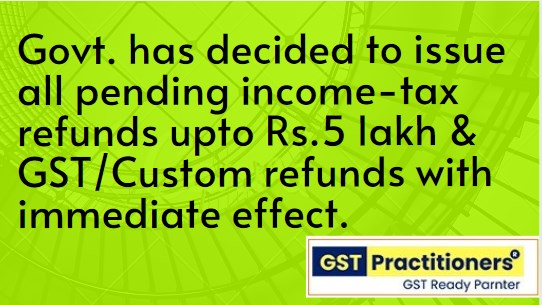 all pending income-tax refunds upto Rs.5 lakh & GST/Custom refunds with immediate effect.