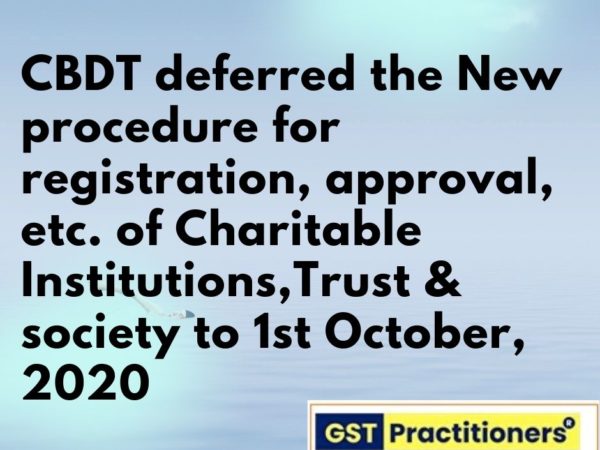 CBDT deferred the New procedure for registration, approval, etc. of Charitable Institutions,Trust & society to 1st October, 2020