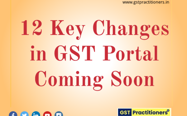 12 KEY CHANGES IN GST PORTAL COMING SOON