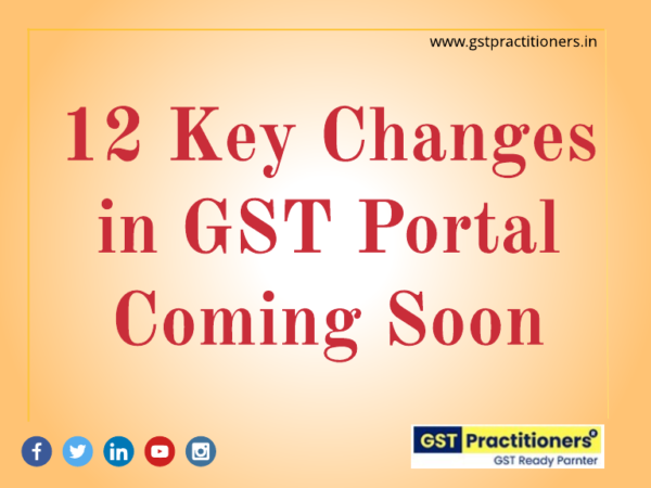 12 KEY CHANGES IN GST PORTAL COMING SOON