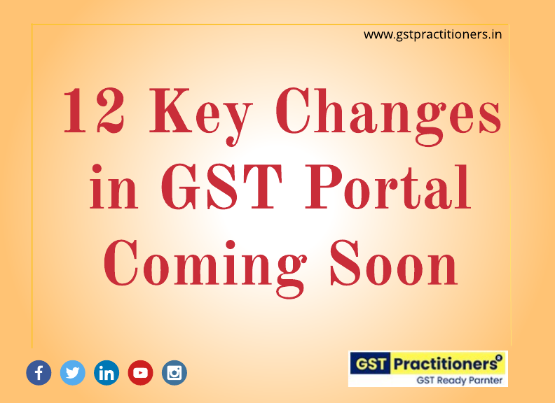 12 KEY CHANGES IN GST PORTAL COMING SOON
